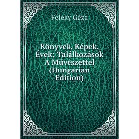 

Книга Könyvek, Képek, Évek; Találkozások A Müvészettel (Hungarian Edition)