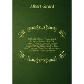 

Книга Tables Des Sinus, Tangentes Secantes, Selon Le Raid De 100000 Parties. Avec Un Traicté Succinct De La Trigonometrie Tant Des Triangles Plans,