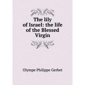 

Книга The lily of Israel: the life of the Blessed Virgin