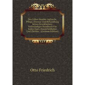 

Книга Des Edlen Hundes Aufzucht, Pflege, Dressur Und Behandlung Seiner Krankheiten: Vollständiges Handbuch Für Jeden Jäger, Hundeliebhaber Und Züchter