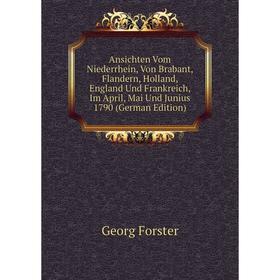 

Книга Ansichten Vom Niederrhein, Von Brabant, Flandern, Holland, England Und Frankreich, Im April, Mai Und Junius 1790 (German Edition)