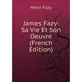 

Книга James Fazy: Sa Vie Et Son Oeuvre (French Edition)