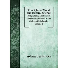 

Книга Principles of Moral and Political Science. Being Chiefly a Retrospect of Lectures Delivered in the College of Edinburgh. Volume 1