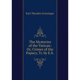 

Книга The Mysteries of the Vatican: Or, Crimes of the Papacy, Tr. by E.S