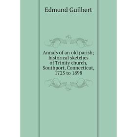 

Книга Annals of an old parish; historical sketches of Trinity church, Southport, Connecticut, 1725 to 1898