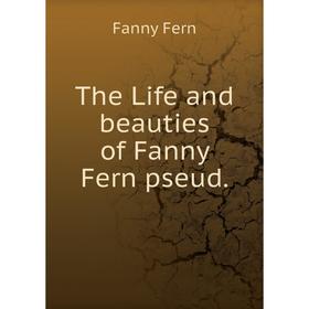 

Книга The Life and beauties of Fanny Fern pseud