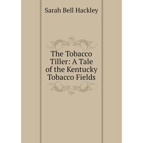 

Книга The Tobacco Tiller: A Tale of the Kentucky Tobacco Fields
