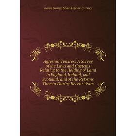 

Книга Agrarian Tenures: A Survey of the Laws and Customs Relating to the Holding of Land in England, Ireland, and Scotland, and of the Reforms Therein