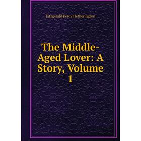 

Книга The Middle-Aged Lover: A Story, Volume 1