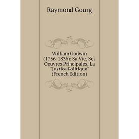 

Книга William Godwin (1756-1836): Sa Vie, Ses Oeuvres Principales, La Justice Politique (French Edition)