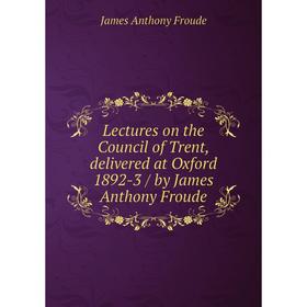 

Книга Lectures on the Council of Trent, delivered at Oxford 1892-3 / by James Anthony Froude