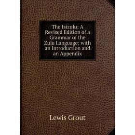 

Книга The Isizulu: A Revised Edition of a Grammar of the Zulu Language; with an Introduction and an Appendix