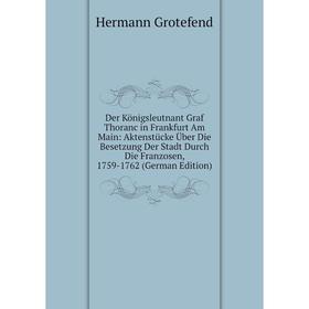

Книга Der Königsleutnant Graf Thoranc in Frankfurt Am Main: Aktenstücke Über Die Besetzung Der Stadt Durch Die Franzosen, 1759-1762 (German Edition)