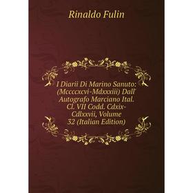 

Книга I Diarii Di Marino Sanuto: (Mccccxcvi-Mdxxxiii) Dall' Autografo Marciano Ital. Cl. VII Codd. Cdxix-Cdlxxvii, Volume 32 (Italian Edition)