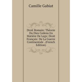 

Книга Droit Romain: Théorie Du Dies Cedens En Matière De Legs: Droit Français: De La Guerre Continentale. (French Edition)