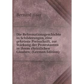 

Книга Die Reformationsgeschichte in Schilderungen, eine gekrönte Preisschrift, zur Stärkung der Protestanten in ihrem christlichen Glauben; (German Ed