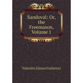 

Книга Sandoval: Or, the Freemason, Volume 1