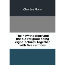

Книга The new theology and the old religion: being eight lectures, together with five sermons