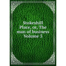 

Книга Stokeshill Place, or, The man of business Volume 3