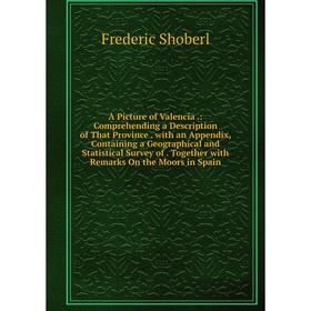 

Книга A Picture of Valencia.: Comprehending a Description of That Province. with an Appendix, Containing a Geographical and Statistical Survey of Toge