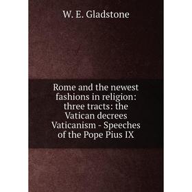 

Книга Rome and the newest fashions in religion: three tracts: the Vatican decrees Vaticanism - Speeches of the Pope Pius IX