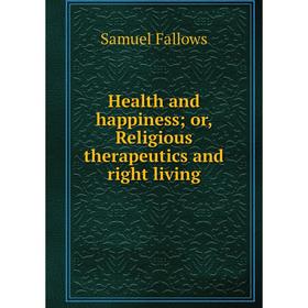 

Книга Health and happiness; or, Religious therapeutics and right living