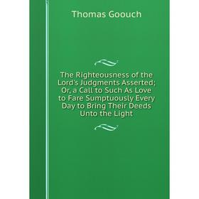 

Книга The Righteousness of the Lord's Judgments Asserted; Or, a Call to Such As Love to Fare Sumptuously Every Day to Bring Their Deeds Unto the Light