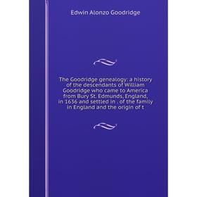 

Книга The Goodridge genealogy: a history of the descendants of William Goodridge who came to America from Bury St. Edmunds, England, in 1636 and settl