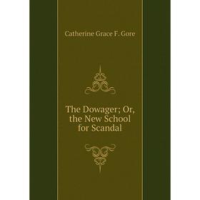 

Книга The Dowager; Or, the New School for Scandal