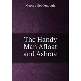 

Книга The Handy Man Afloat and Ashore