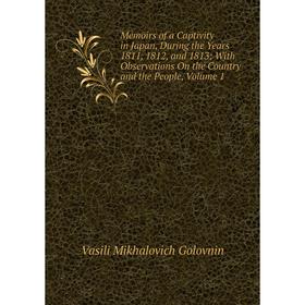 

Книга Memoirs of a Captivity in Japan, During the Years 1811, 1812, and 1813: With Observations On the Country and the People, Volume 1