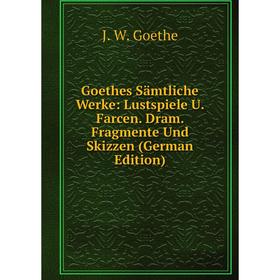 

Книга Goethes Sämtliche Werke: Lustspiele U. Farcen. Dram. Fragmente Und Skizzen (German Edition)