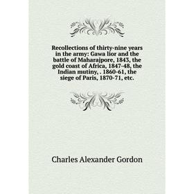 

Книга Recollections of thirty-nine years in the army: Gawa lior and the battle of Maharajpore, 1843, the gold coast of Africa, 1847-48, the Indian mut