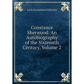 

Книга Constance Sherwood: An Autobiography of the Sixteenth Century, Volume 2