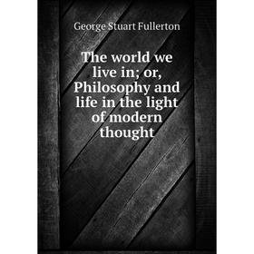 

Книга The world we live in; or, Philosophy and life in the light of modern thought