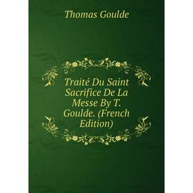 

Книга Traité Du Saint Sacrifice De La Messe By T. Goulde. (French Edition)