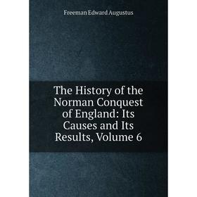 

Книга The History of the Norman Conquest of England: Its Causes and Its Results, Volume 6