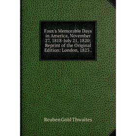 

Книга Faux's Memorable Days in America, November 27, 1818-July 21, 1820; Reprint of the Original Edition: London, 1823