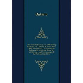 

Книга The Ontario Railway Act 1906: Being 6 Edward Vii, Chapter 30 Annotated: With an Appendix Containing the Railway and Municipal Board Act (1906) a