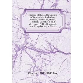 

Книга History of the old township of Dunstable: including Nashua, Nashville, Hollis, Hudson, Litchfield, and Merrimac, N.H.; Dunstable and Tyngsboroug
