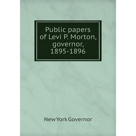 

Книга Public papers of Levi P. Morton, governor, 1895-1896