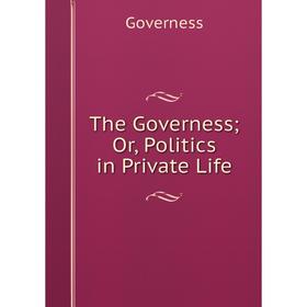 

Книга The Governess; Or, Politics in Private Life