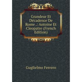 

Книга Grandeur Et Décadence De Rome.: Antoine Et Cleopatre (French Edition)