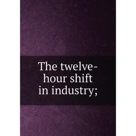 

Книга The twelve-hour shift in industry