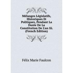 

Книга Mélanges Législatifs, historique s Et Politiques, Pendant La Durée De La Constitution De L'an Iii