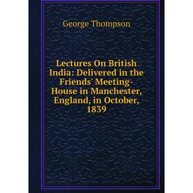 

Книга Lectures On British India: Delivered in the Friends' Meeting-House in Manchester, England, in October, 1839