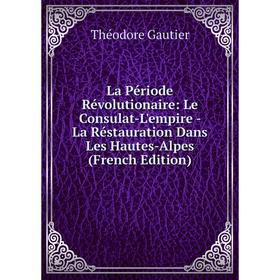 

Книга La Période Révolutionaire: Le Consulat-L'empire - La Réstauration Dans Les Hautes-Alpes