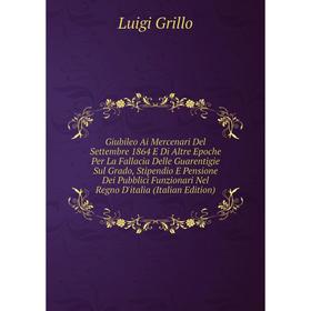 

Книга Giubileo Ai Mercenari Del Settembre 1864 E Di Altre Epoche Per La Fallacia Delle Guarentigie Sul Grado, Stipendio E Pensione Dei Pubblici Funzio