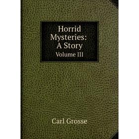 

Книга Horrid Mysteries: A Story. Volume III
