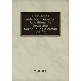 

Книга Classisches Liederbuch: Griechen Und Römer in Deutscher Nachbildung (German Edition)